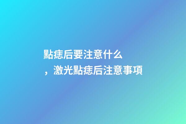 點痣后要注意什么，激光點痣后注意事項